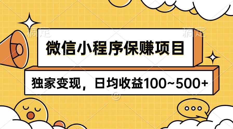 微信小程序保赚项目，独家变现，日均收益100~500+-搞钱专业户