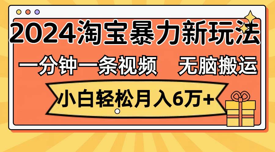 一分钟一条视频，无脑搬运，小白轻松月入6万+2024淘宝暴力新玩法，可批量-搞钱专业户
