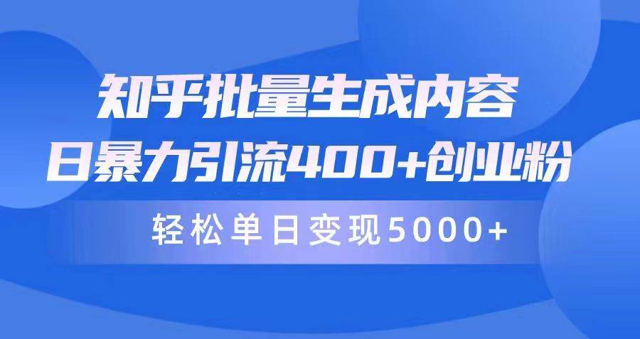 知乎批量生成内容，日暴力引流400+创业粉，轻松单日变现5000+-搞钱专业户