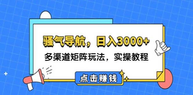 日入3000+ 骚气导航，多渠道矩阵玩法，实操教程-搞钱专业户