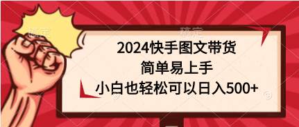 2024快手图文带货，简单易上手，小白也轻松可以日入500+-搞钱专业户