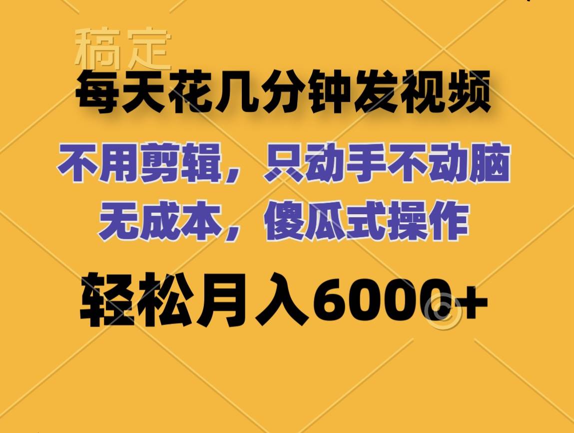 每天花几分钟发视频 无需剪辑 动手不动脑 无成本 傻瓜式操作 轻松月入6…-搞钱专业户