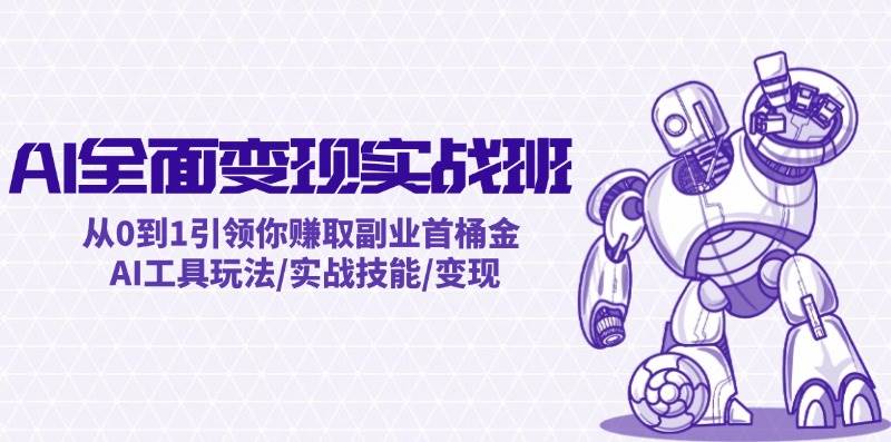 AI全面变现实操班：从0到1引领你赚取副业首桶金 AI工具玩法/实战技能/变现-搞钱专业户
