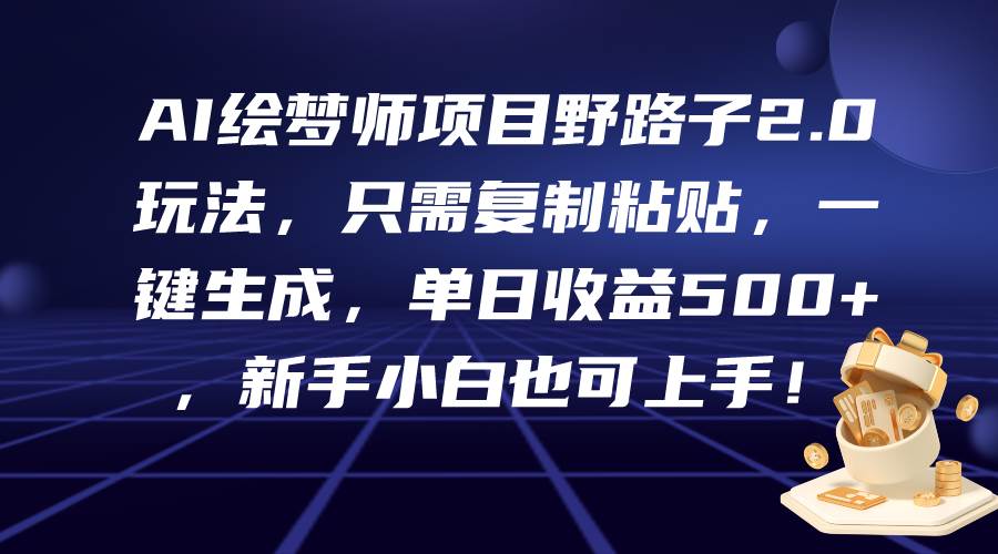 AI绘梦师项目野路子2.0玩法，只需复制粘贴，一键生成，单日收益500+，新…-搞钱专业户
