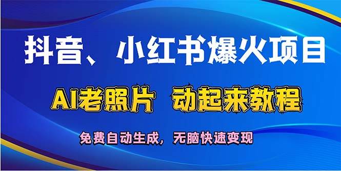 抖音、小红书爆火项目：AI老照片动起来教程，免费自动生成，无脑快速变…-搞钱专业户