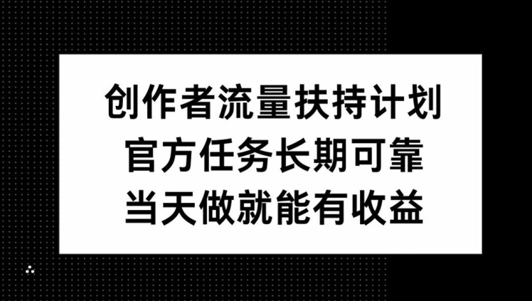 创作者流量扶持计划，官方任务长期可靠，当天做就能有收益-搞钱专业户