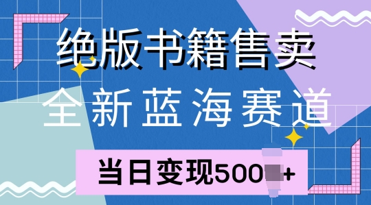 全新蓝海赛道，绝版书籍售卖，一单99，一天平均40单-搞钱专业户