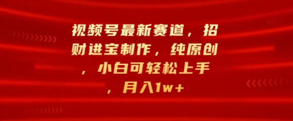 视频号最新赛道，招财进宝制作，纯原创，小白可轻松上手，月入1w+-搞钱专业户