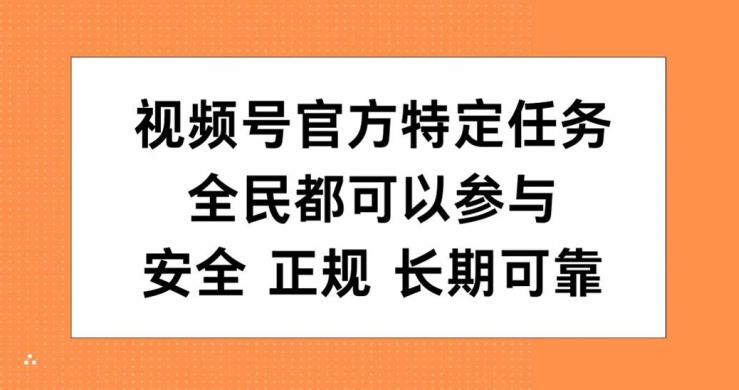 视频号官方特定任务，全民可参与，安全正规长期可靠-搞钱专业户