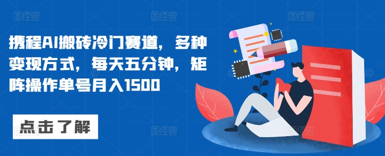 携程AI搬砖冷门赛道，多种变现方式，每天五分钟，矩阵操作单号月入1500-搞钱专业户