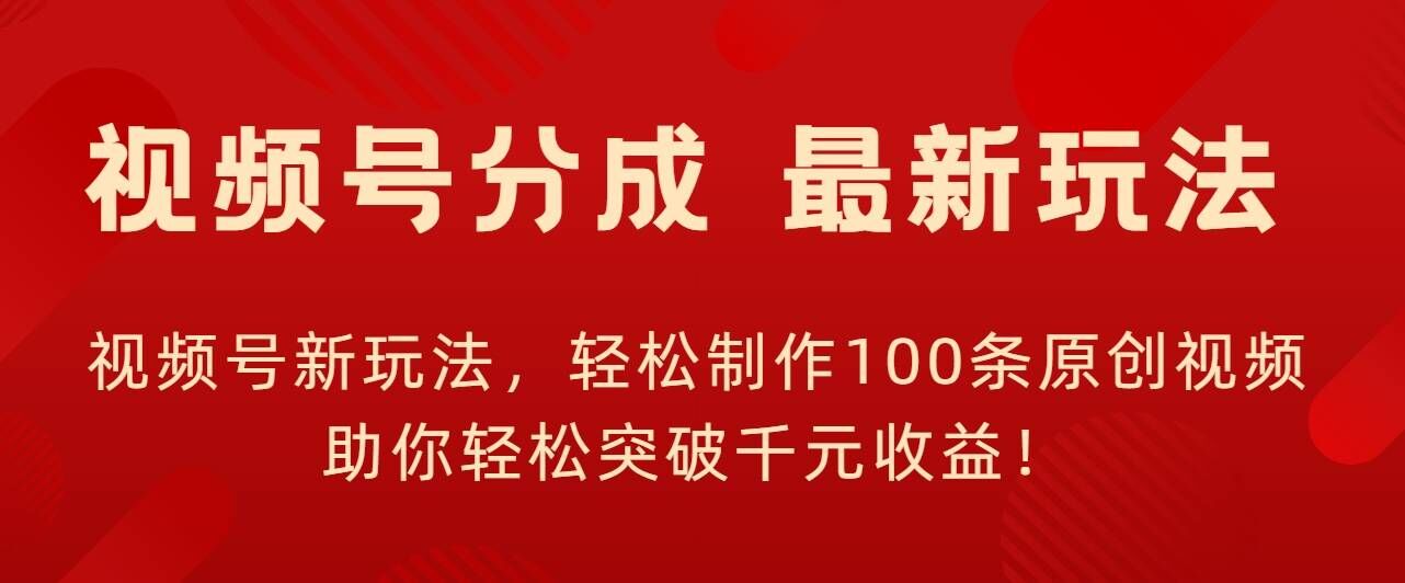 视频号新玩法，轻松制作100条原创视频，让你轻松突破千元收益!-搞钱专业户