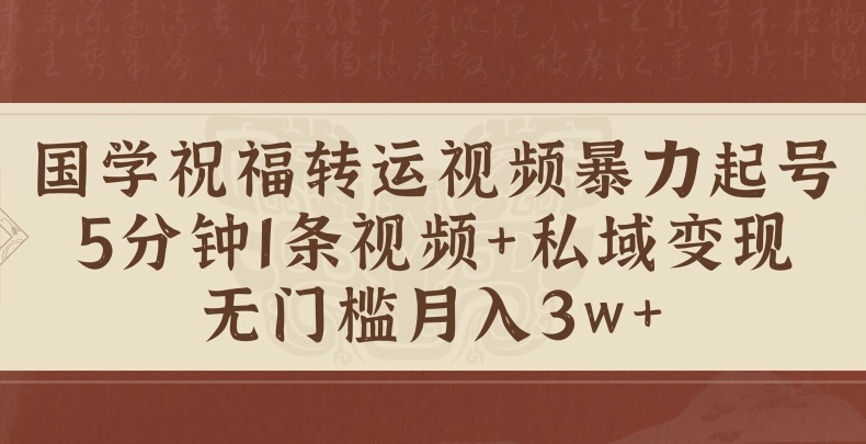 国学祝福转运视频暴力起号，5分钟1条视频+玄学粉私域变现，无门槛月入过W-搞钱专业户
