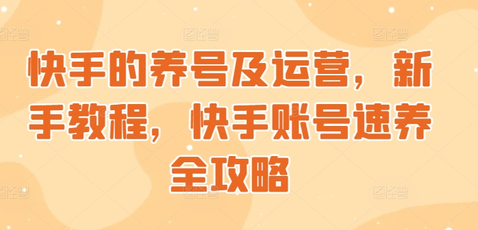 快手的养号及运营，新手教程，快手账号速养全攻略-搞钱专业户