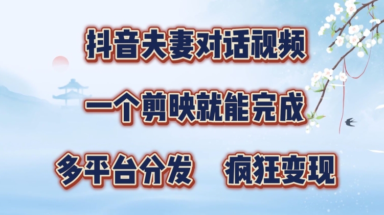 抖音夫妻搞笑对话视频，一个剪映就能完成，多平台分发，疯狂涨粉变现-搞钱专业户