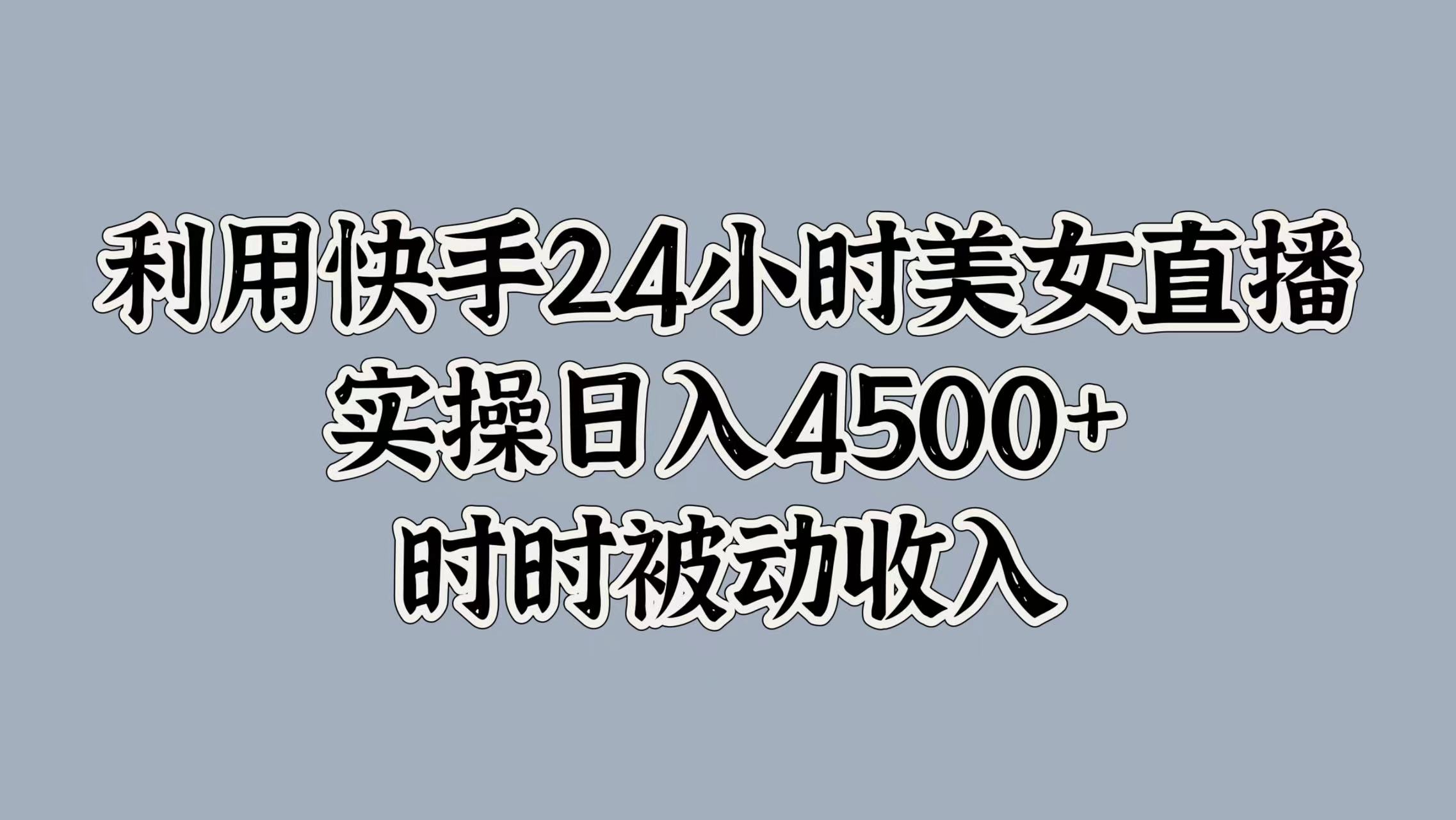 利用快手24小时美女直播，时时被动收入，内部资质操作-搞钱专业户