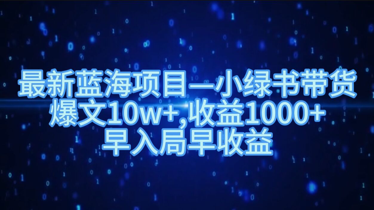 最新蓝海项目小绿书带货，爆文10w+，收益1000+，早入局早获益-搞钱专业户