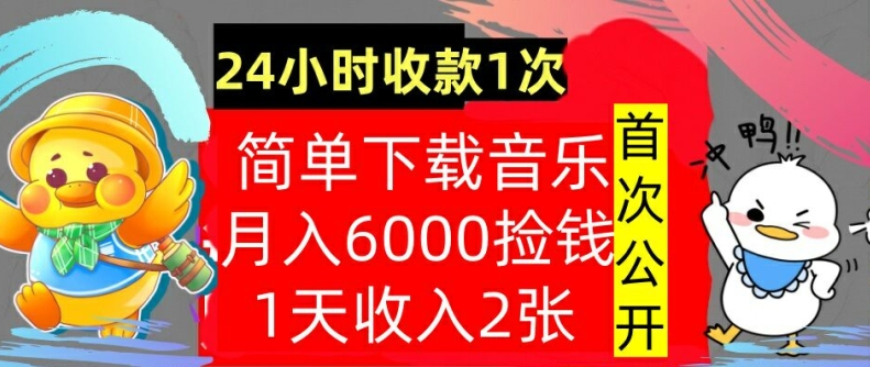 下载音乐，月入6000元，24小时收款1次，操作简单，内部教程，首次公开-搞钱专业户