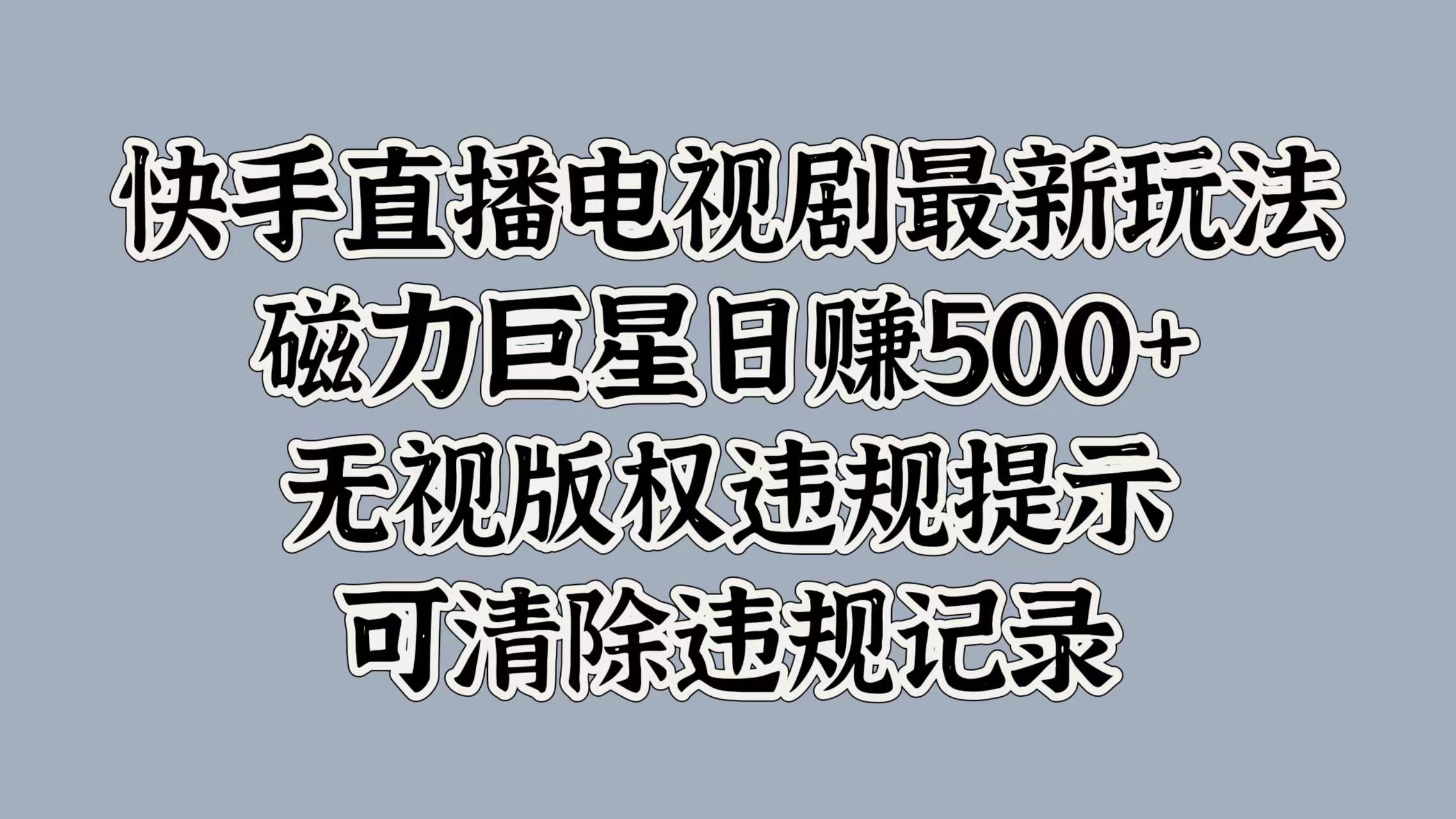 快手直播电视剧最新玩法，磁力巨星日入5张，无视版权违规提示，可清除违规记录-搞钱专业户