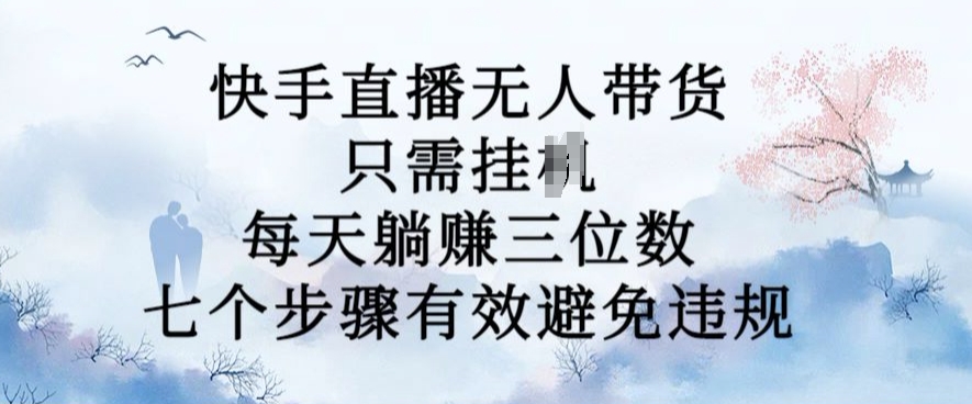 10月新玩法，快手直播无人带货，每天躺Z三位数，七个步骤有效避免违规【揭秘】-搞钱专业户