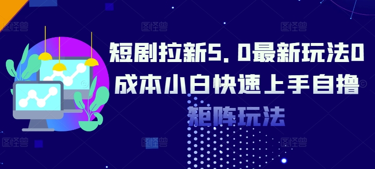 短剧拉新5.0最新玩法0成本小白快速上手自撸矩阵玩法-搞钱专业户