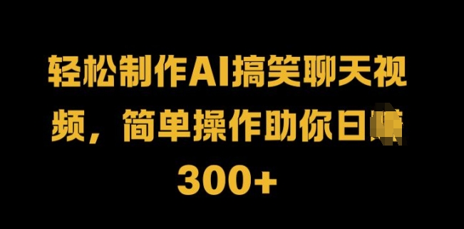 轻松制作AI搞笑聊天视频，简单操作助你日入3张-搞钱专业户