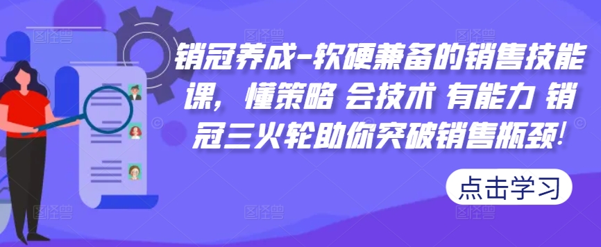 销冠养成-软硬兼备的销售技能课，懂策略 会技术 有能力 销冠三火轮助你突破销售瓶颈!-搞钱专业户