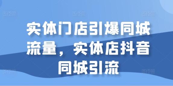 实体门店引爆同城流量，实体店抖音同城引流-搞钱专业户