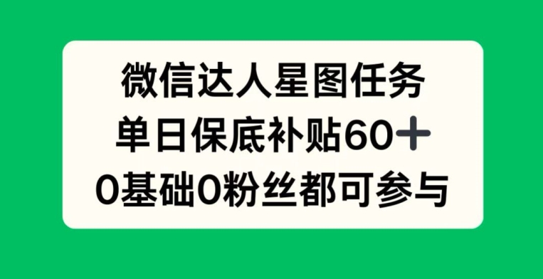 微信达人星图任务，单日保底补贴60+，0基础0粉丝都可参与-搞钱专业户