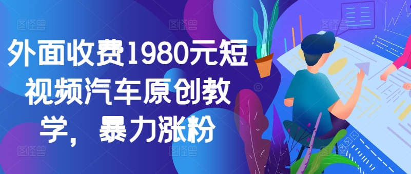 外面收费1980元短视频汽车原创教学，暴力涨粉-搞钱专业户