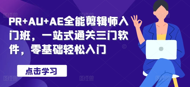 PR+AU+AE全能剪辑师入门班，一站式通关三门软件，零基础轻松入门-搞钱专业户