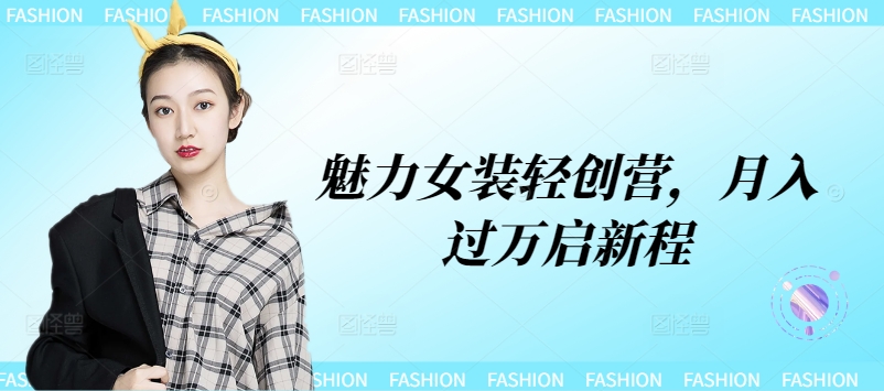 魅力女装轻创营，月入过万启新程-搞钱专业户