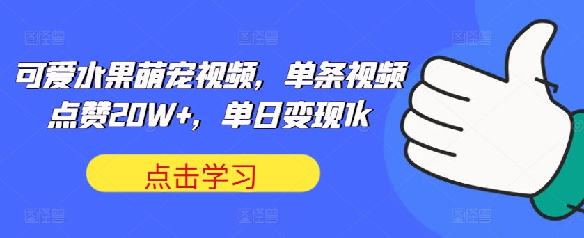 可爱水果萌宠视频，单条视频点赞20W+，单日变现1k【揭秘】-搞钱专业户
