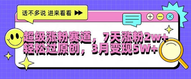 超级涨粉赛道，每天半小时，7天涨粉2W+，轻松过原创，三月变现5W+【揭秘】-搞钱专业户