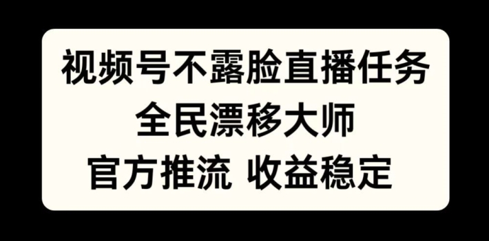 视频号不露脸直播任务，全民漂移大师，官方推流，收益稳定，全民可做【揭秘】-搞钱专业户