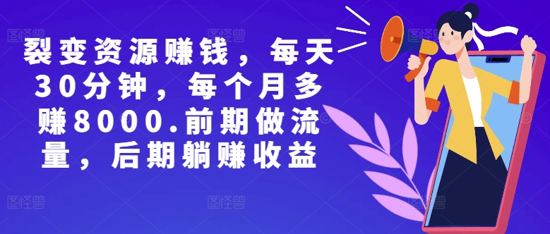 副业裂变资源赚钱，每天30分钟，每个月多赚8000，前期做流量，后期躺赚收益-搞钱专业户