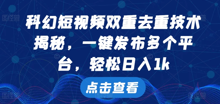 科幻短视频双重去重技术，一键发布多个平台，轻松日入1k【揭秘】-搞钱专业户