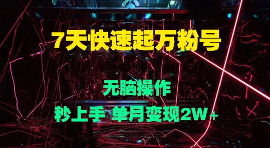 7天快速起万粉号，无脑操作，秒上手 单月变现过W-搞钱专业户