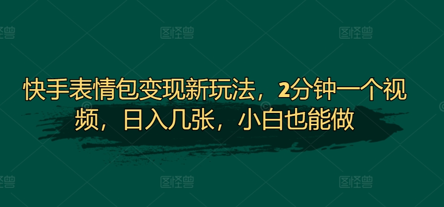 快手表情包变现新玩法，2分钟一个视频，日入几张，小白也能做-搞钱专业户
