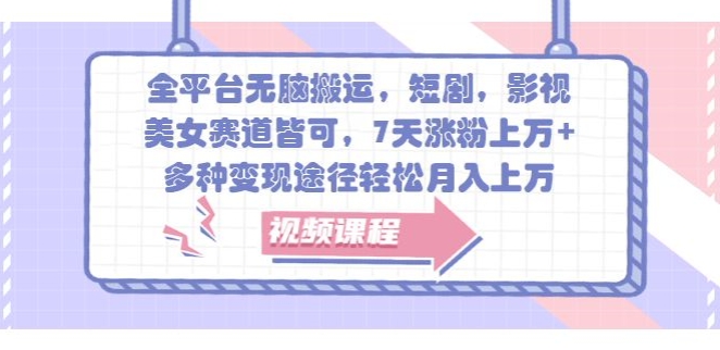 全平台无脑搬运，短剧，影视，美女赛道皆可，7天涨粉上万+，多种变现途径轻松月入上W-搞钱专业户