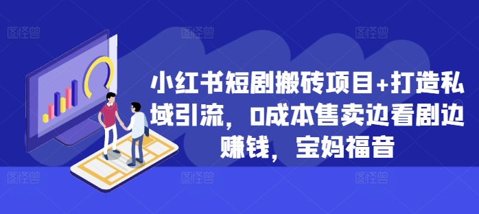 小红书短剧搬砖项目+打造私域引流，0成本售卖边看剧边赚钱，宝妈福音【揭秘】-搞钱专业户