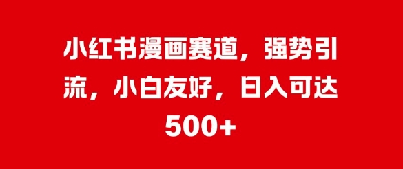 小红书漫画赛道，强势引流，小白友好，日入几张-搞钱专业户