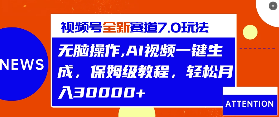 视频号最新7.0玩法，无脑操作，保姆级教程，轻松月入过w-搞钱专业户