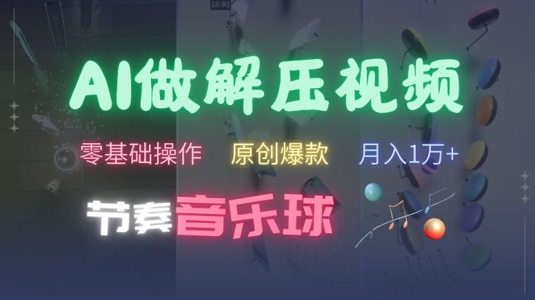 AI制作节奏音乐球解压视频，不需要专业工具，零基础操作，条条视频原创爆款，快速涨粉【揭秘】-搞钱专业户