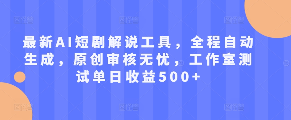 最新AI短剧解说工具，全程自动生成，原创审核无忧，工作室测试单日收益500+【揭秘】-搞钱专业户