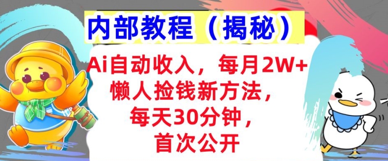 Ai自动收入，每月2W+懒人捡钱新方法，首次公开，每天30分钟，轻松上手-搞钱专业户