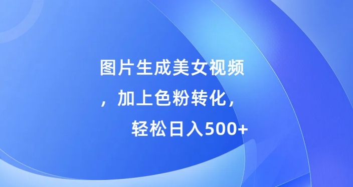 图片生成美女视频，加上色粉转化，轻松日入5张-搞钱专业户