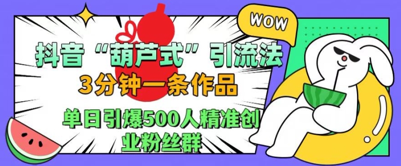 抖音葫芦式引流法，三分钟一条作品，单日引爆抖音500人精准创业粉丝群【揭秘】-搞钱专业户