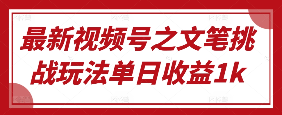 最新视频号之文笔挑战玩法单日收益1k-搞钱专业户