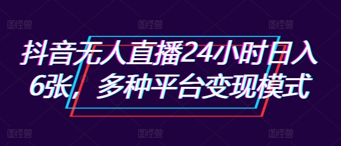 抖音无人直播24小时日入6张，多种平台变现模式-搞钱专业户