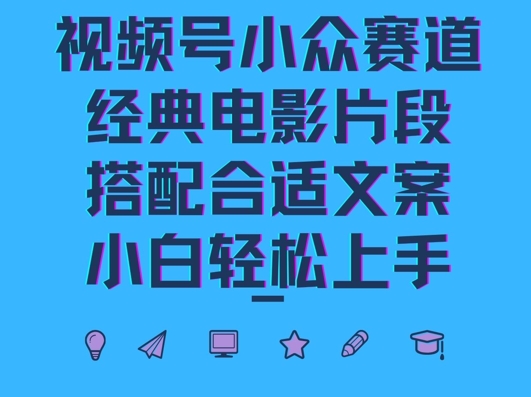 视频号小众冷门赛道，经典电影片段，搭配合适文案，小白轻松上手-搞钱专业户